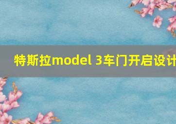 特斯拉model 3车门开启设计